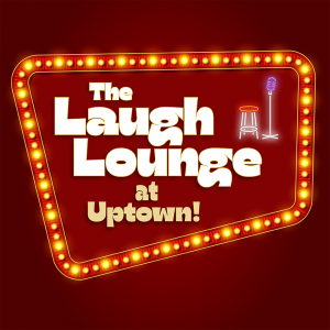 The Laugh Lounge at Uptown with Joey Callahan, and Pat House, hosted by Dana Charitonchick